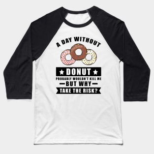 A day without Donut probably wouldn't kill me but why take the risk Baseball T-Shirt